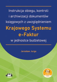 Instrukcja obiegu, kontroli i archiwizacji dokumentów księgowych z uwzględnieniem Krajowego Systemu e-Faktur w jednostce budżetowej
(z suplementem elektronicznym)

