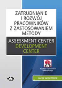 Zatrudnianie i rozwój pracowników z zastosowaniem metody 
Assessment Center/Development Center (z suplementem elektronicznym)