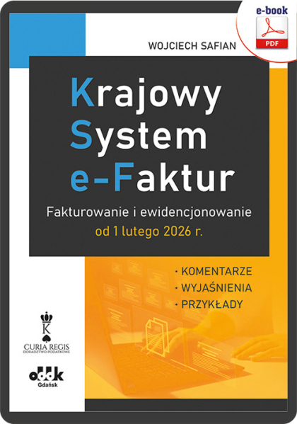 Krajowy System e-Faktur. 
Fakturowanie i ewidencjonowanie od 1 lutego 2026 r.
 – komentarze, wyjaśnienia, przykłady (e-book)