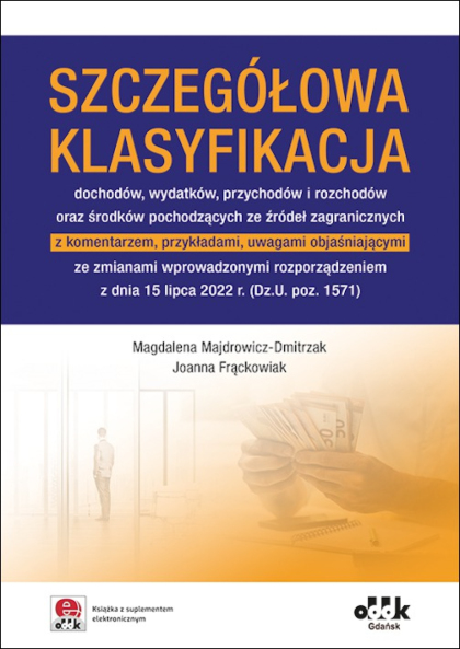 Szczegółowa klasyfikacja dochodów, wydatków, przychodów i rozchodów oraz środków pochodzących ze źródeł zagranicznych z komentarzem, przykładami, uwagami objaśniającymi ze zmianami wprowadzonymi rozporządzeniem z dnia 15 lipca 2022 r. (Dz.U. poz. 1571) (z suplementem elektronicznym)