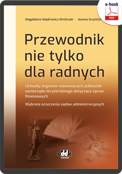 Przewodnik nie tylko dla radnych. Uchwały organów stanowiących jednostek samorządu terytorialnego dotyczące spraw finansowych. Wybrane orzeczenia sądów administracyjnych (e-book)