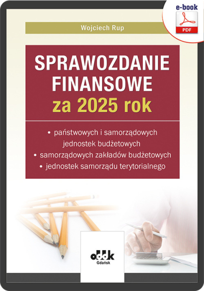 Sprawozdanie finansowe za 2025 rok państwowych i samorządowych jednostek budżetowych, samorządowych zakładów budżetowych, jednostek samorządu terytorialnego (e-book)

