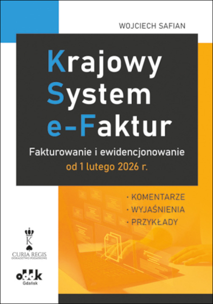 Krajowy System e-Faktur. 
Fakturowanie i ewidencjonowanie od 1 lutego 2026 r.
 – komentarze, wyjaśnienia, przykłady