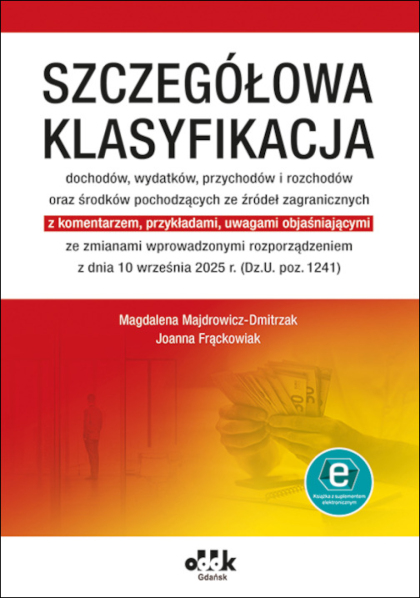 Szczegółowa klasyfikacja 
dochodów, wydatków, przychodów i rozchodów oraz środków pochodzących ze źródeł zagranicznych
z komentarzem, przykładami, uwagami objaśniającymi ze zmianami wprowadzonymi rozporządzeniem z dnia 10 września 2025 r. (Dz.U. poz. 1241)
(z suplementem elektronicznym)